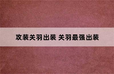 攻装关羽出装 关羽最强出装